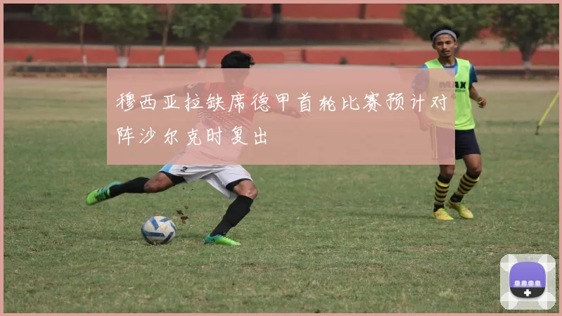 穆西亚拉缺席德甲首轮比赛预计对阵沙尔克时复出