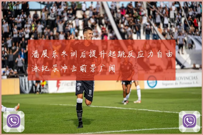 潘展乐冬训后提升起跳反应力自由泳纪录冲击前景广阔
